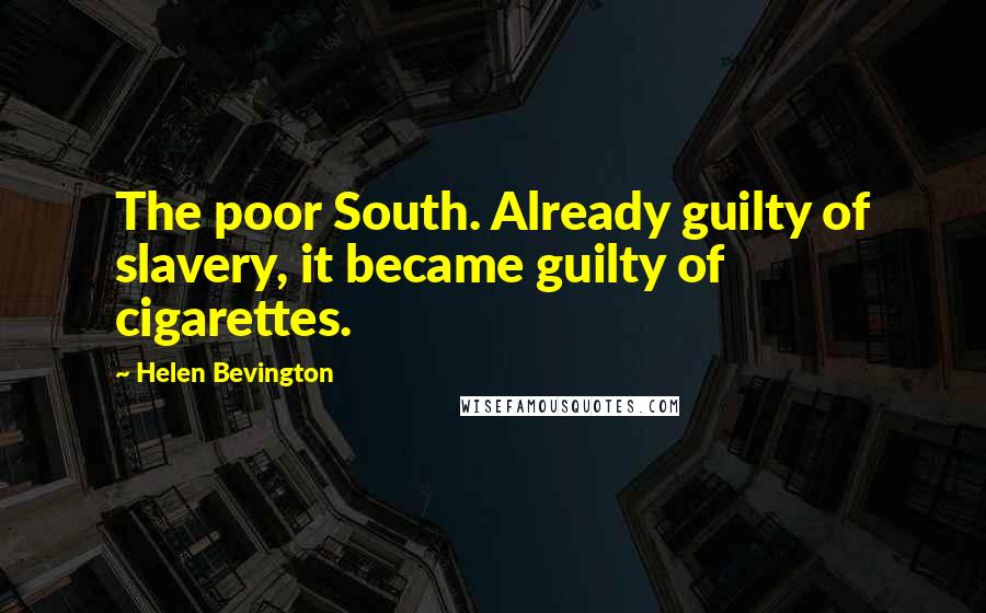 Helen Bevington quotes: The poor South. Already guilty of slavery, it became guilty of cigarettes.