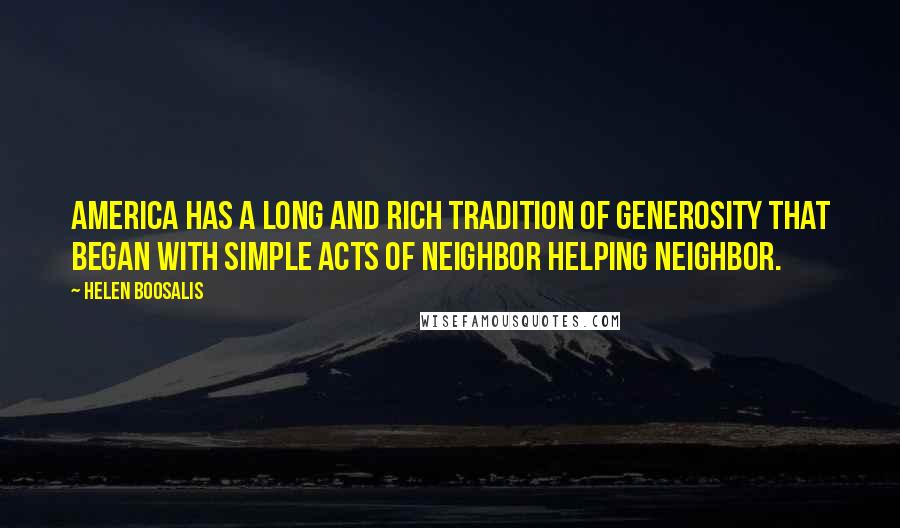 Helen Boosalis quotes: America has a long and rich tradition of generosity that began with simple acts of neighbor helping neighbor.