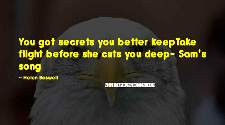 Helen Boswell quotes: You got secrets you better keepTake flight before she cuts you deep- Sam's song