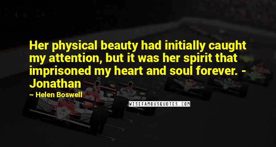 Helen Boswell quotes: Her physical beauty had initially caught my attention, but it was her spirit that imprisoned my heart and soul forever. - Jonathan