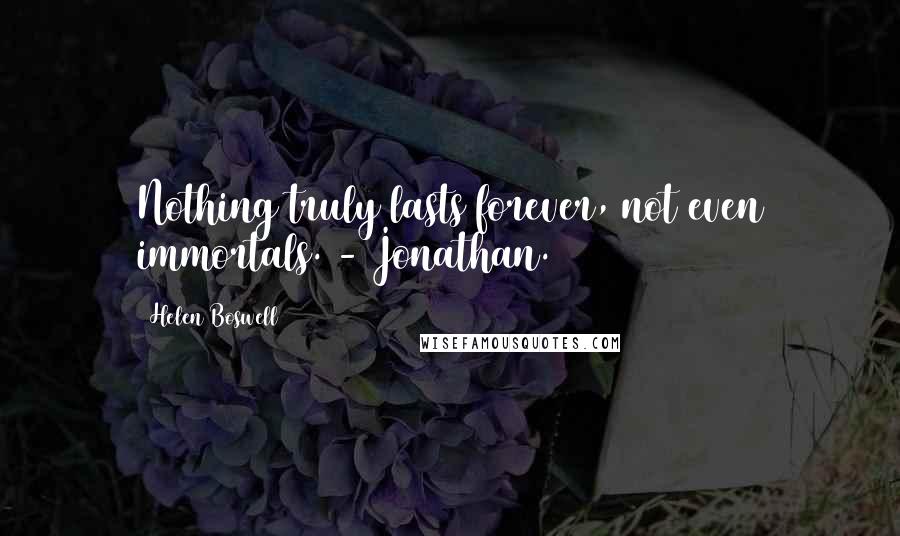 Helen Boswell quotes: Nothing truly lasts forever, not even immortals. - Jonathan.