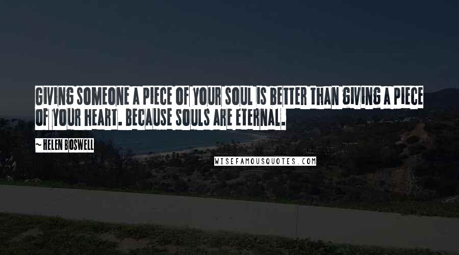 Helen Boswell quotes: Giving someone a piece of your soul is better than giving a piece of your heart. Because souls are eternal.