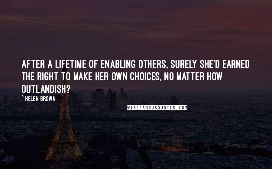 Helen Brown quotes: After a lifetime of enabling others, surely she'd earned the right to make her own choices, no matter how outlandish?