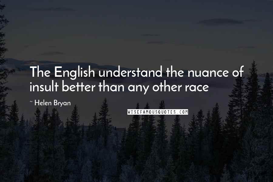 Helen Bryan quotes: The English understand the nuance of insult better than any other race