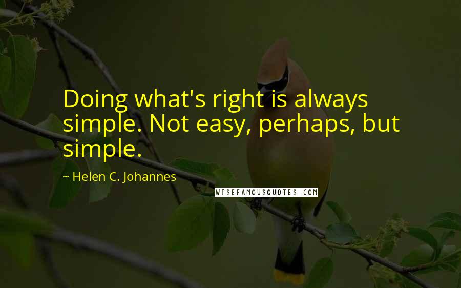 Helen C. Johannes quotes: Doing what's right is always simple. Not easy, perhaps, but simple.