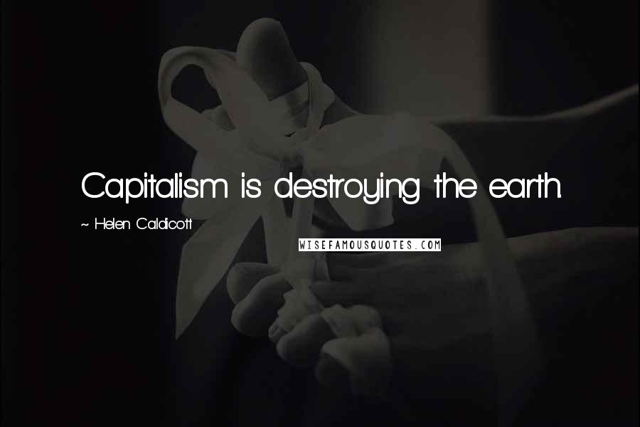 Helen Caldicott quotes: Capitalism is destroying the earth.