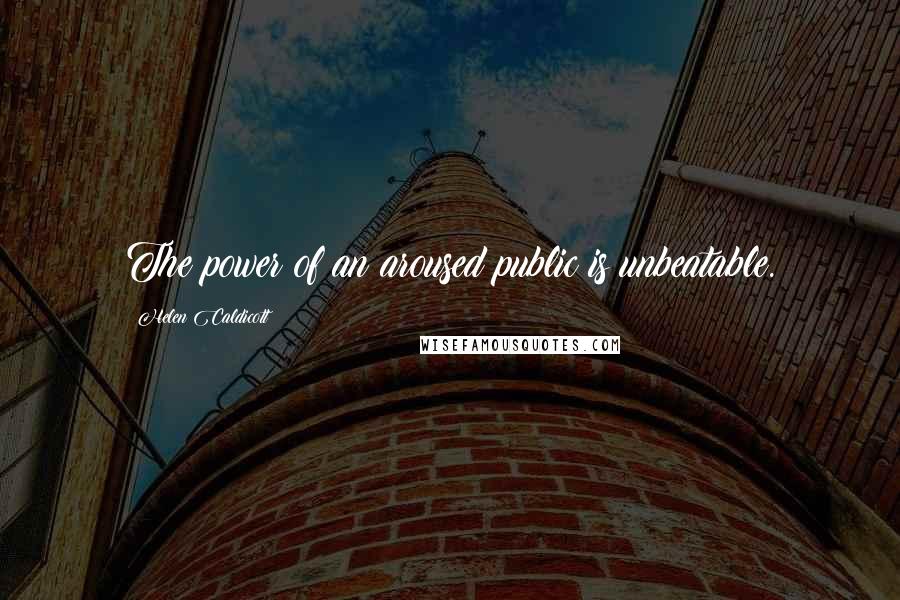 Helen Caldicott quotes: The power of an aroused public is unbeatable.