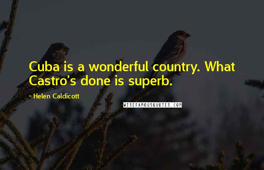 Helen Caldicott quotes: Cuba is a wonderful country. What Castro's done is superb.