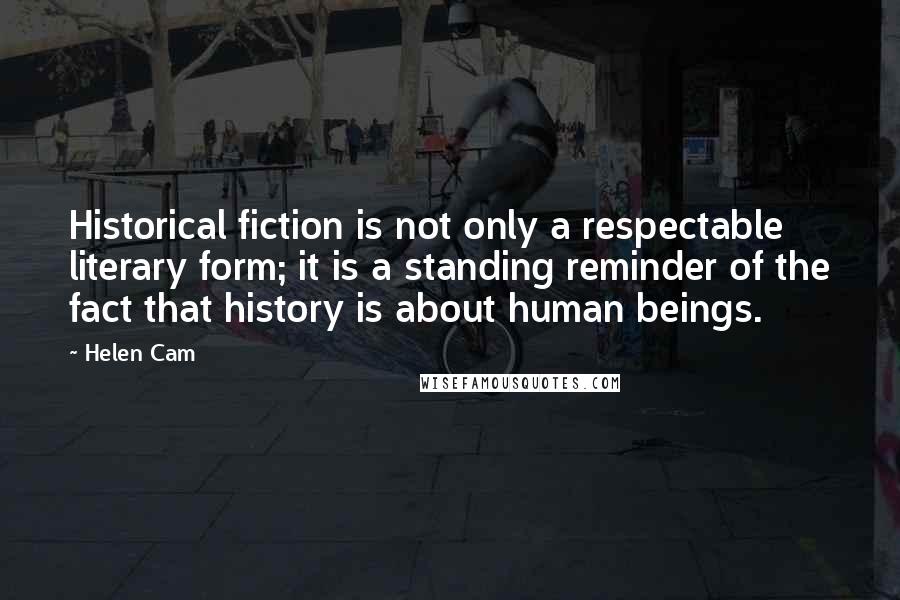 Helen Cam quotes: Historical fiction is not only a respectable literary form; it is a standing reminder of the fact that history is about human beings.
