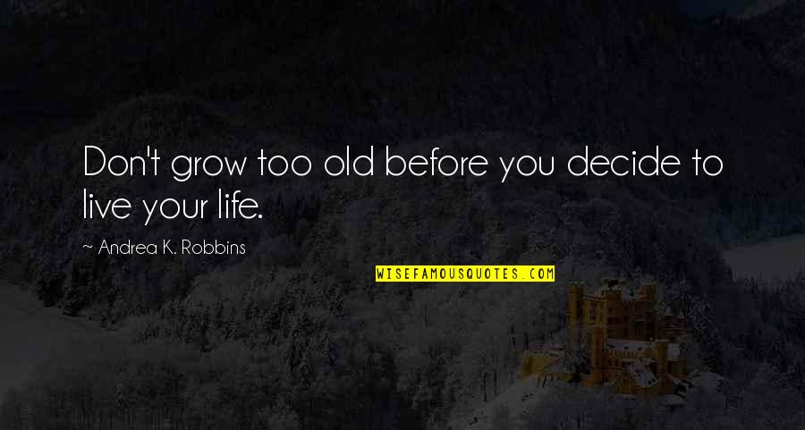 Helen Claes Quotes By Andrea K. Robbins: Don't grow too old before you decide to Helen Claes Quotes By Andrea K. Robbins: Don't grow too old before you decide to