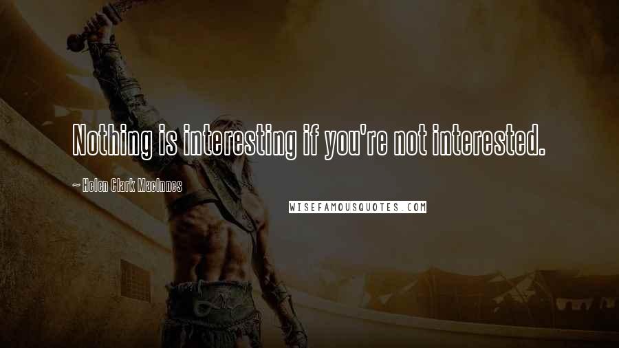 Helen Clark MacInnes quotes: Nothing is interesting if you're not interested.