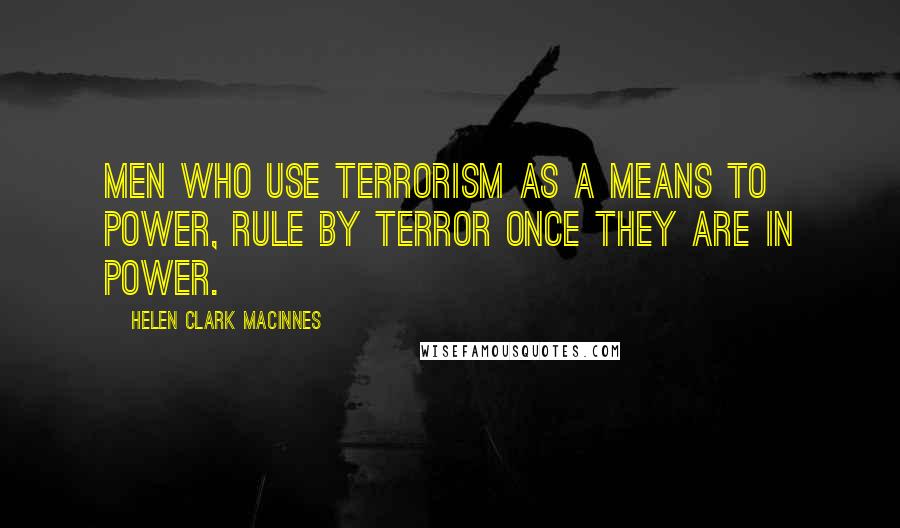 Helen Clark MacInnes quotes: Men who use terrorism as a means to power, rule by terror once they are in power.