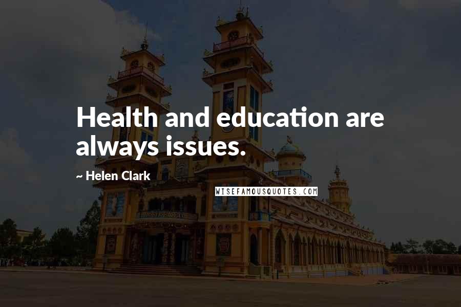 Helen Clark quotes: Health and education are always issues.