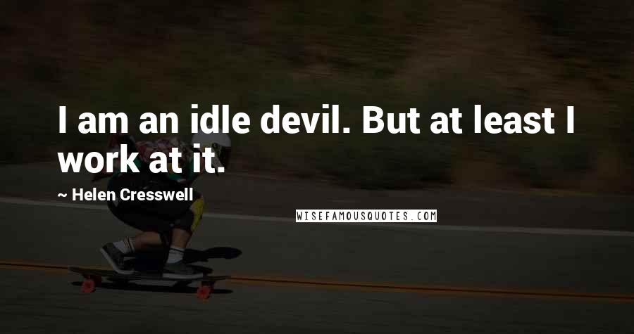 Helen Cresswell quotes: I am an idle devil. But at least I work at it.