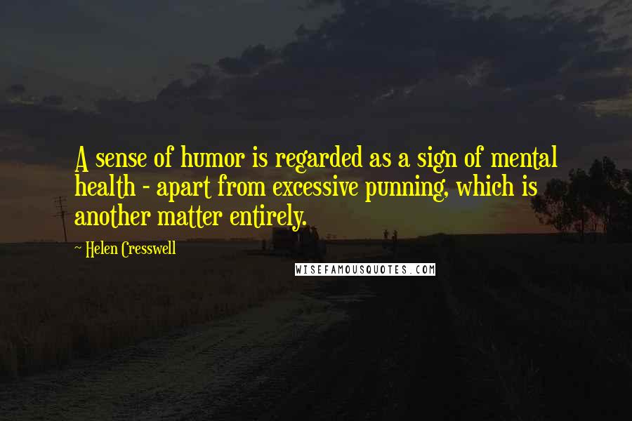Helen Cresswell quotes: A sense of humor is regarded as a sign of mental health - apart from excessive punning, which is another matter entirely.