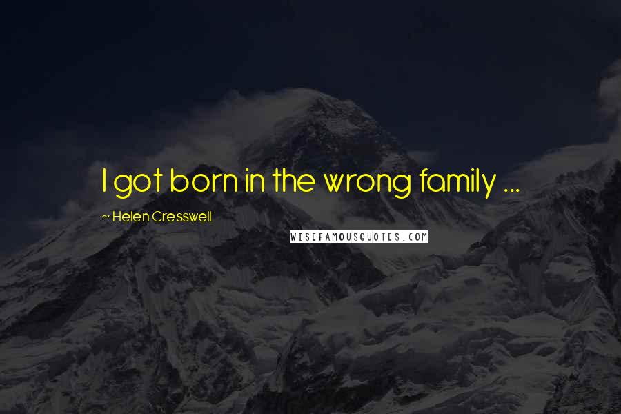 Helen Cresswell quotes: I got born in the wrong family ...