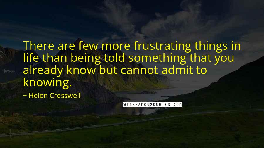 Helen Cresswell quotes: There are few more frustrating things in life than being told something that you already know but cannot admit to knowing.