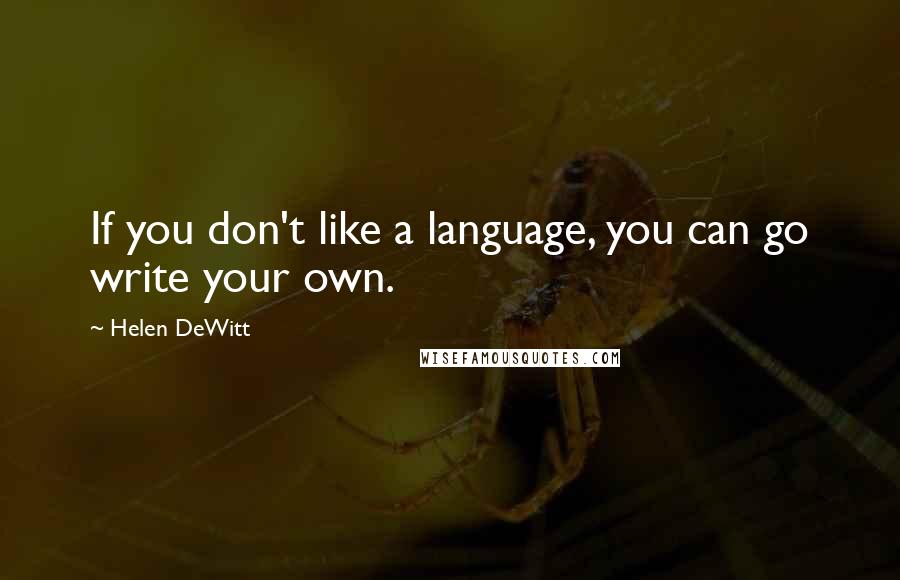 Helen DeWitt quotes: If you don't like a language, you can go write your own.