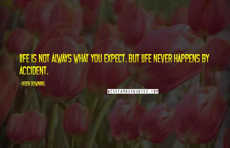 Helen Downing quotes: Life is not always what you expect. But life never happens by accident.