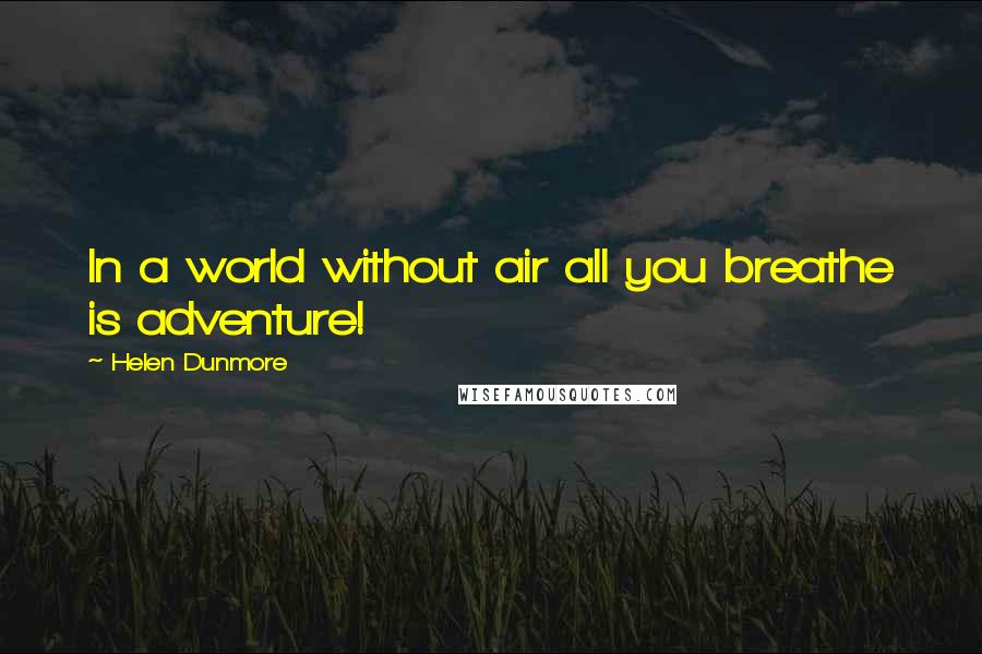 Helen Dunmore quotes: In a world without air all you breathe is adventure!