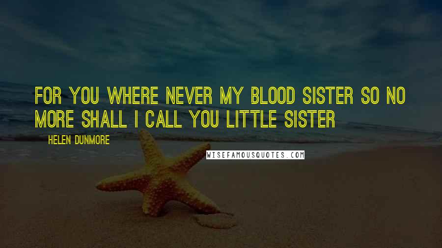 Helen Dunmore quotes: For you where never my blood sister so no more shall I call you little sister