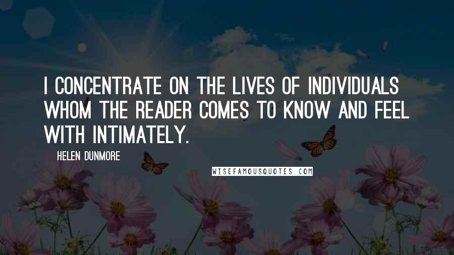 Helen Dunmore quotes: I concentrate on the lives of individuals whom the reader comes to know and feel with intimately.