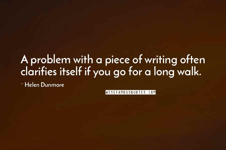 Helen Dunmore quotes: A problem with a piece of writing often clarifies itself if you go for a long walk.