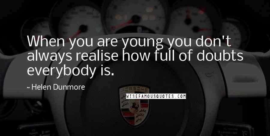 Helen Dunmore quotes: When you are young you don't always realise how full of doubts everybody is.