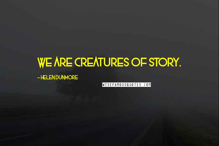 Helen Dunmore quotes: We are creatures of story.