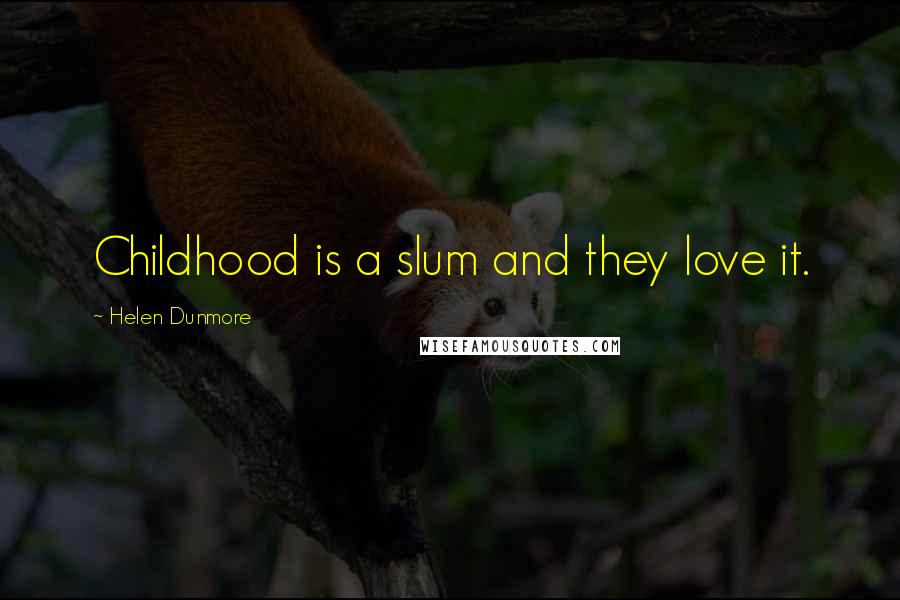 Helen Dunmore quotes: Childhood is a slum and they love it.