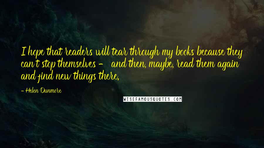 Helen Dunmore quotes: I hope that readers will tear through my books because they can't stop themselves - and then, maybe, read them again and find new things there.