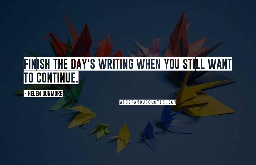 Helen Dunmore quotes: Finish the day's writing when you still want to continue.