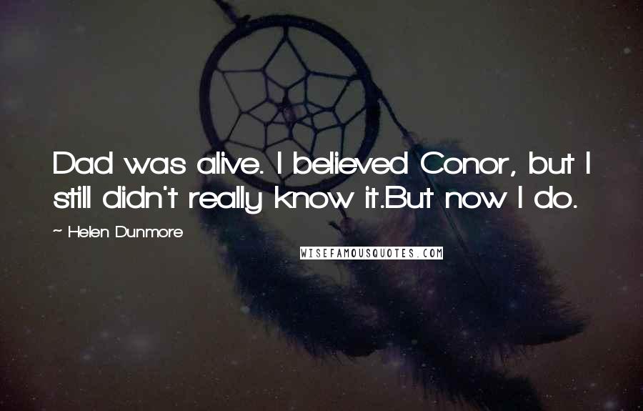 Helen Dunmore quotes: Dad was alive. I believed Conor, but I still didn't really know it.But now I do.