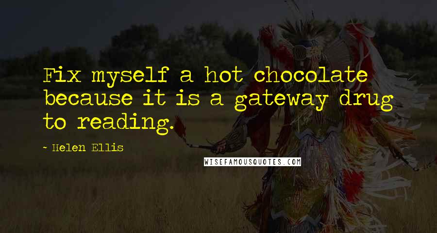 Helen Ellis quotes: Fix myself a hot chocolate because it is a gateway drug to reading.