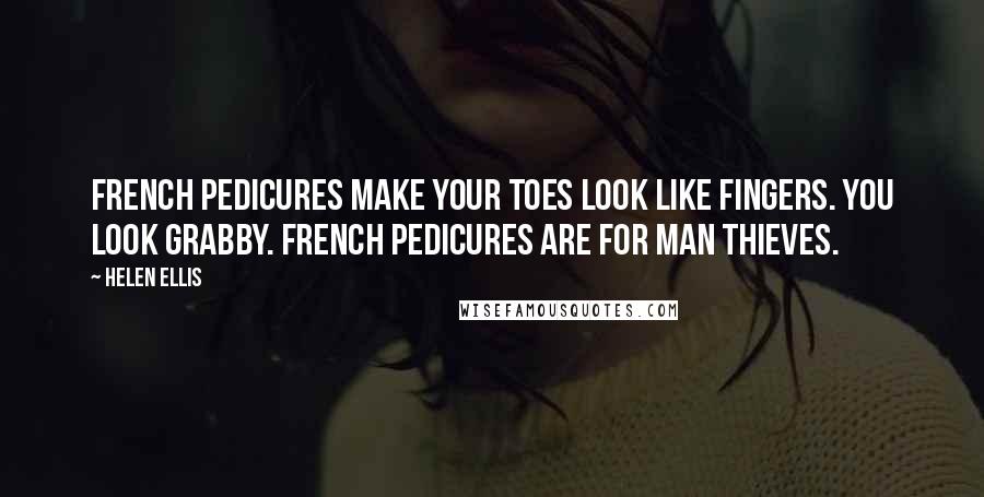 Helen Ellis quotes: French pedicures make your toes look like fingers. You look grabby. French pedicures are for man thieves.