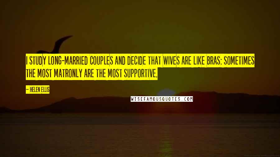 Helen Ellis quotes: I study long-married couples and decide that wives are like bras: sometimes the most matronly are the most supportive.