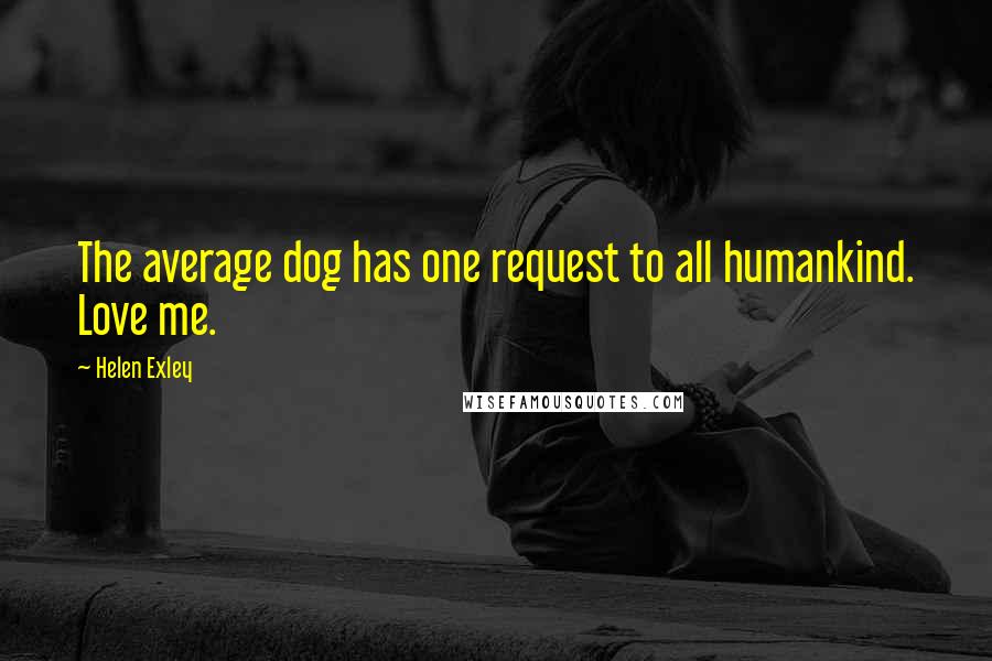 Helen Exley quotes: The average dog has one request to all humankind. Love me.