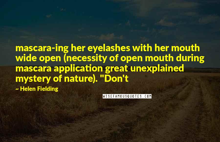 Helen Fielding quotes: mascara-ing her eyelashes with her mouth wide open (necessity of open mouth during mascara application great unexplained mystery of nature). "Don't