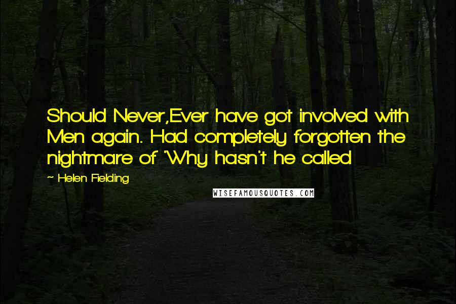 Helen Fielding quotes: Should Never,Ever have got involved with Men again. Had completely forgotten the nightmare of 'Why hasn't he called
