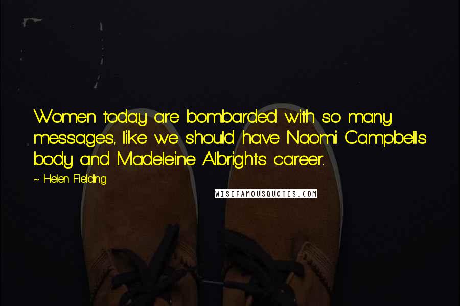 Helen Fielding quotes: Women today are bombarded with so many messages, like we should have Naomi Campbell's body and Madeleine Albright's career.