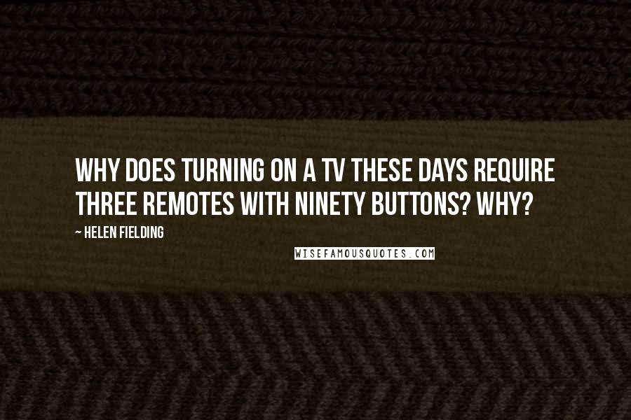 Helen Fielding quotes: Why does turning on a TV these days require three remotes with ninety buttons? Why?