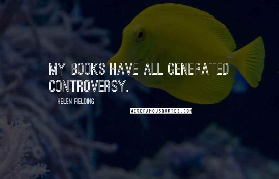 Helen Fielding quotes: My books have all generated controversy.