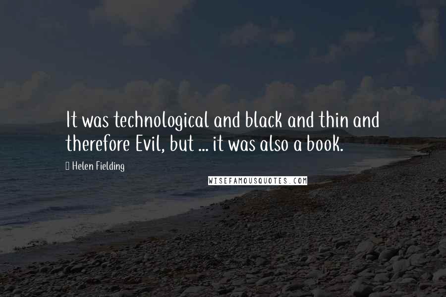 Helen Fielding quotes: It was technological and black and thin and therefore Evil, but ... it was also a book.