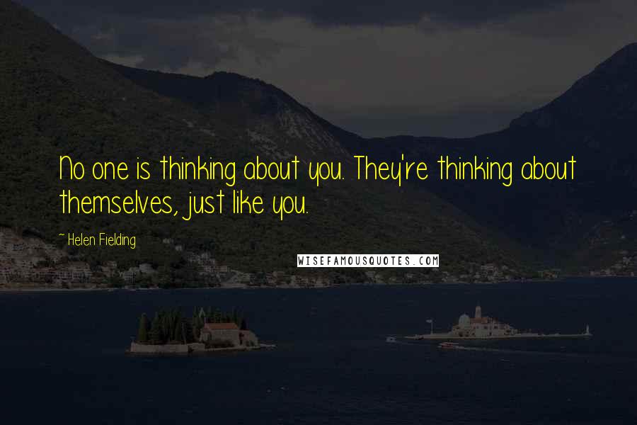 Helen Fielding quotes: No one is thinking about you. They're thinking about themselves, just like you.