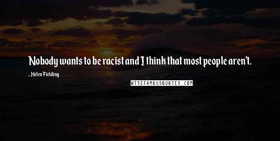 Helen Fielding quotes: Nobody wants to be racist and I think that most people aren't.