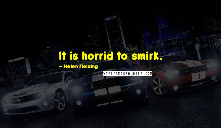 Helen Fielding quotes: It is horrid to smirk.