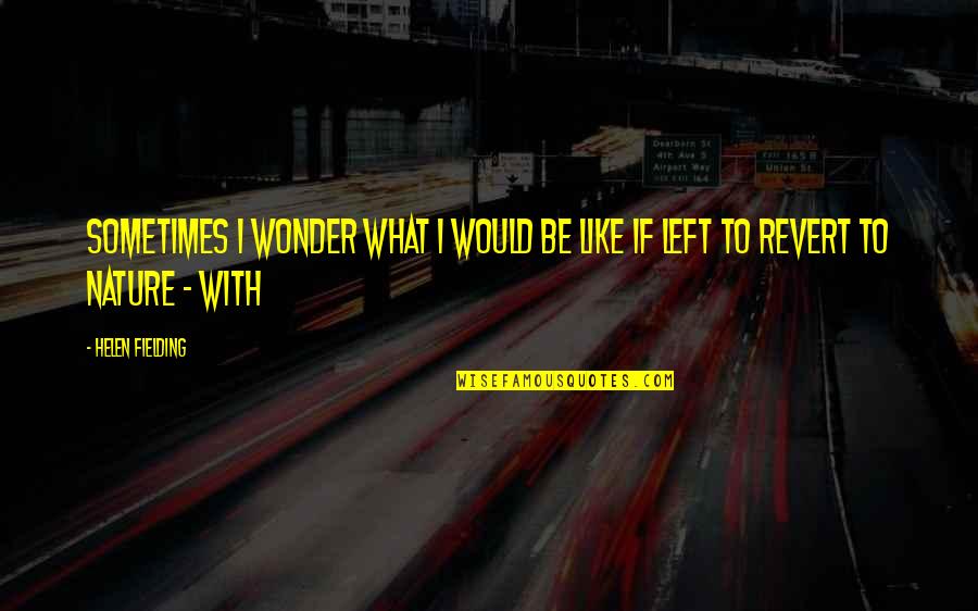 Helen Fielding Quotes By Helen Fielding: Sometimes I wonder what I would be like