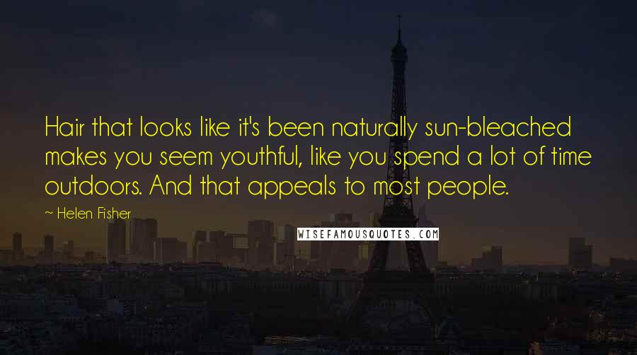 Helen Fisher quotes: Hair that looks like it's been naturally sun-bleached makes you seem youthful, like you spend a lot of time outdoors. And that appeals to most people. Helen Fisher quotes: Hair that looks like it's been naturally sun-bleached makes you seem youthful, like you spend a lot of time outdoors. And that appeals to most people.