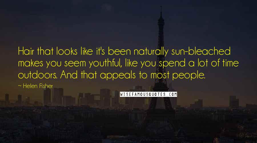 Helen Fisher quotes: Hair that looks like it's been naturally sun-bleached makes you seem youthful, like you spend a lot of time outdoors. And that appeals to most people.