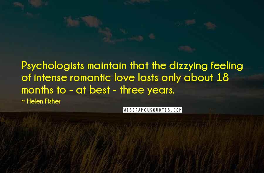 Helen Fisher quotes: Psychologists maintain that the dizzying feeling of intense romantic love lasts only about 18 months to - at best - three years.